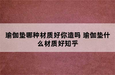 瑜伽垫哪种材质好你造吗 瑜伽垫什么材质好知乎